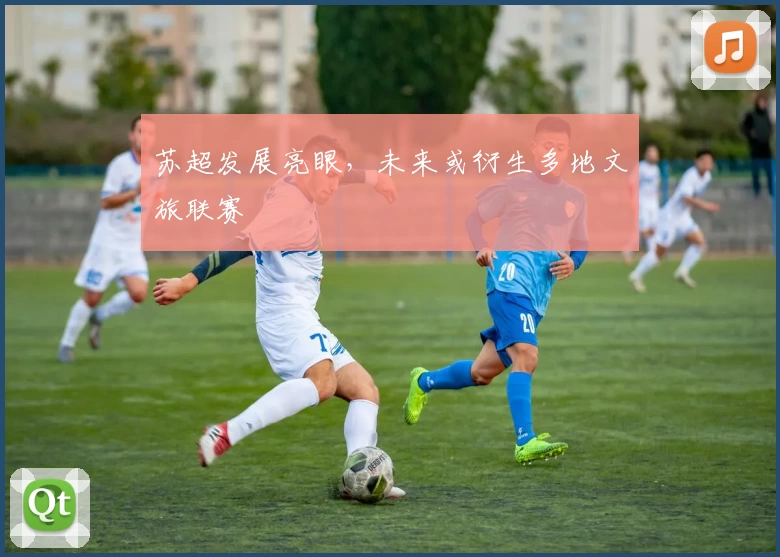 苏超发展亮眼,未来或衍生多地文旅联赛