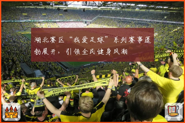 湖北赛区“我爱足球”系列赛事蓬勃展开，引领全民健身风潮