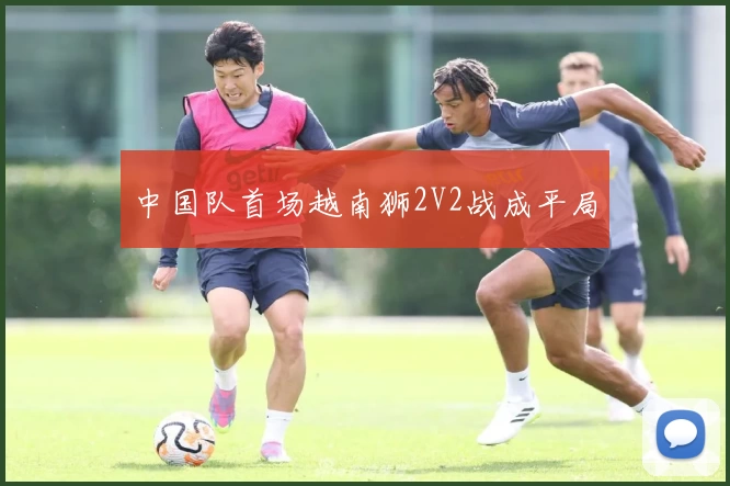 中国队首场越南狮2V2战成平局