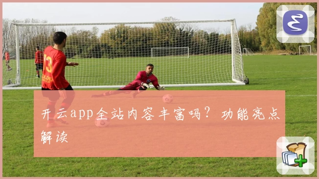 开云app全站内容丰富吗？功能亮点解读