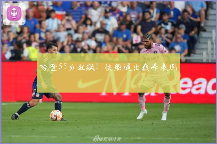 哈登55分狂飙！快船逼出巅峰表现