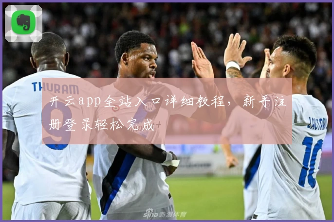 开云app全站入口详细教程，新手注册登录轻松完成