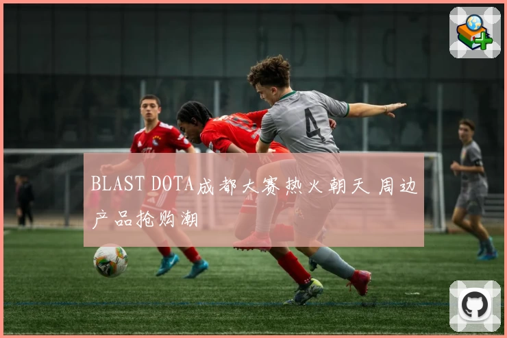 BLAST DOTA成都大赛热火朝天 周边产品抢购潮