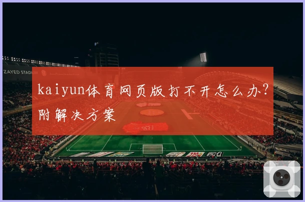 kaiyun体育网页版打不开怎么办？附解决方案