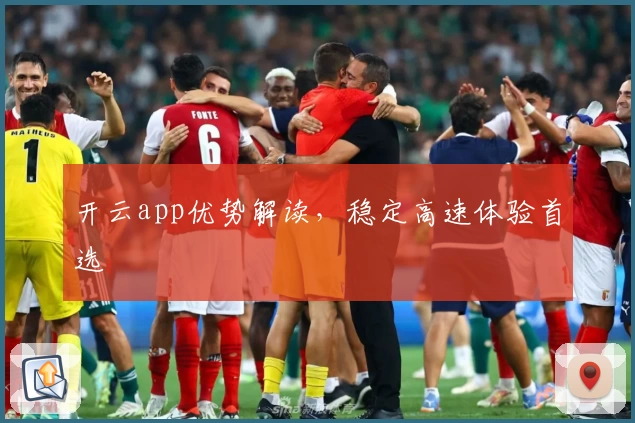 开云app优势解读,稳定高速体验首选