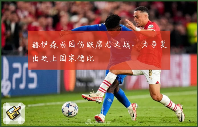 赫伊森或因伤缺席尤文战，力争复出赶上国家德比