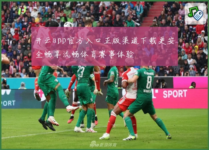 开云app官方入口正版渠道下载更安全畅享流畅体育赛事体验