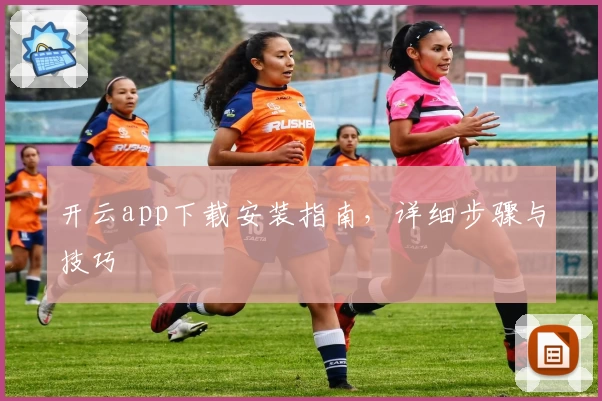 开云app下载安装指南，详细步骤与技巧