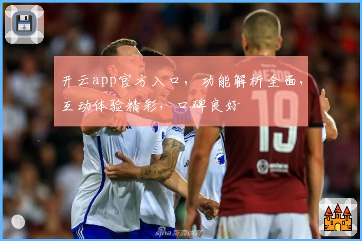 开云app官方入口，功能解析全面，互动体验精彩，口碑良好