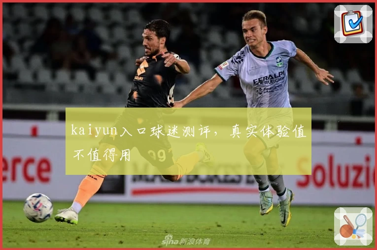 kaiyun入口球迷测评，真实体验值不值得用
