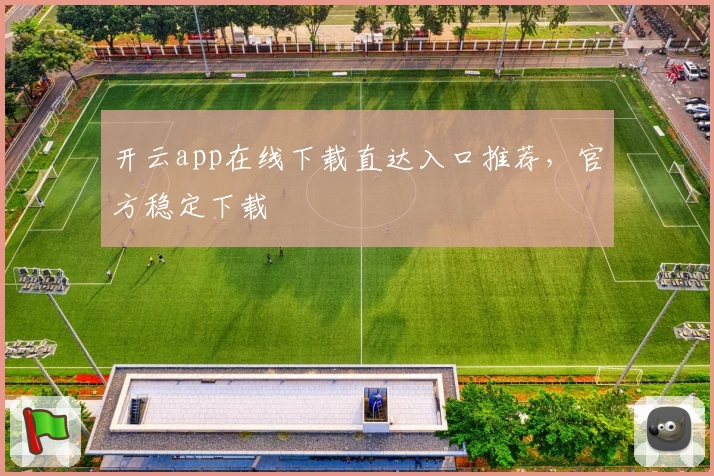 开云app在线下载直达入口推荐，官方稳定下载