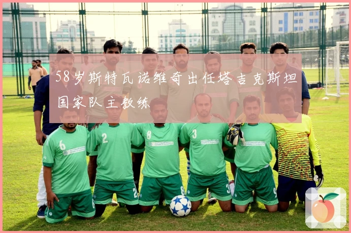 58岁斯特瓦诺维奇出任塔吉克斯坦国家队主教练