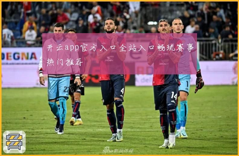 开云app官方入口全站入口畅玩赛事热门推荐