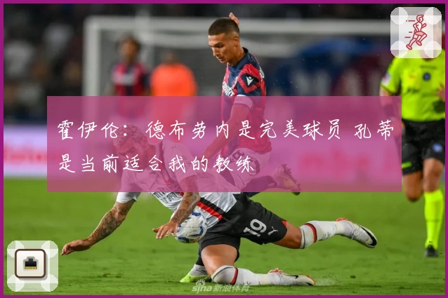 霍伊伦：德布劳内是完美球员 孔蒂是当前适合我的教练