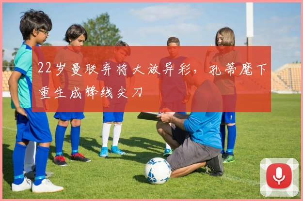 22岁曼联弃将大放异彩，孔蒂麾下重生成锋线尖刀