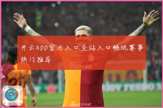 开云app官方入口全站入口畅玩赛事热门推荐