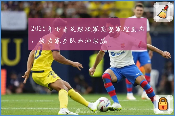 2025年海南足球联赛完整赛程发布,快为家乡队加油助威!