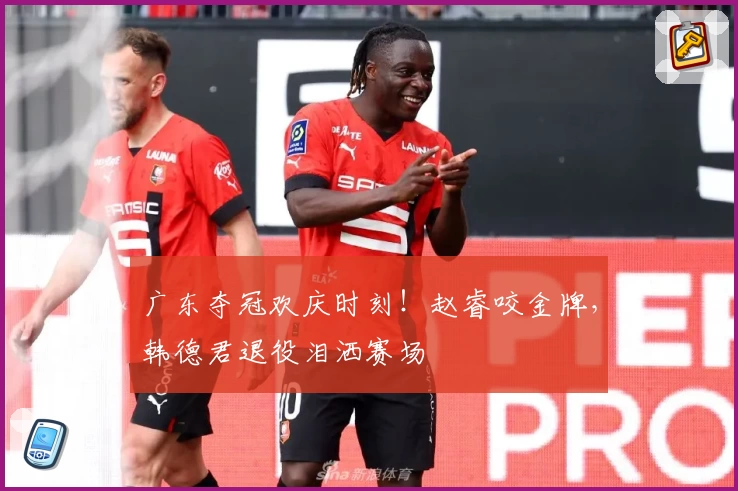 广东夺冠欢庆时刻！赵睿咬金牌，韩德君退役泪洒赛场