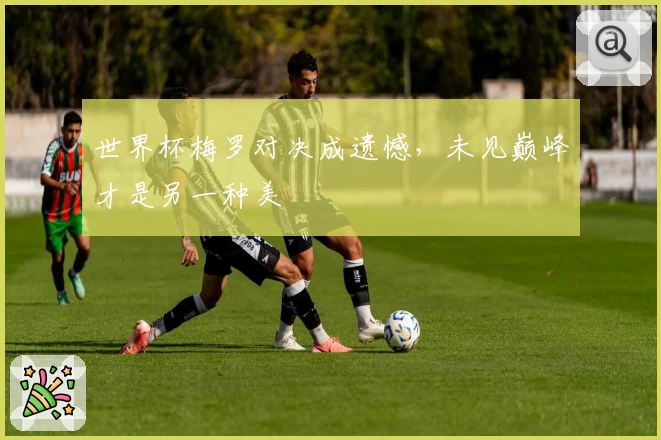 世界杯梅罗对决成遗憾，未见巅峰才是另一种美