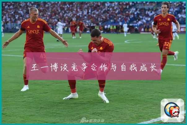 王一博谈竞争合作与自我成长