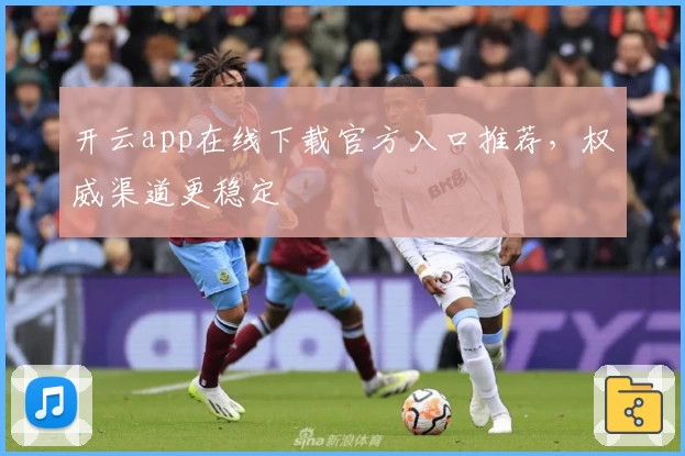 开云app在线下载官方入口推荐，权威渠道更稳定