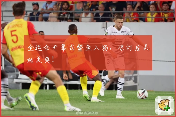 全运会开幕式鳌鱼入场,凉灯后美轮美奂!