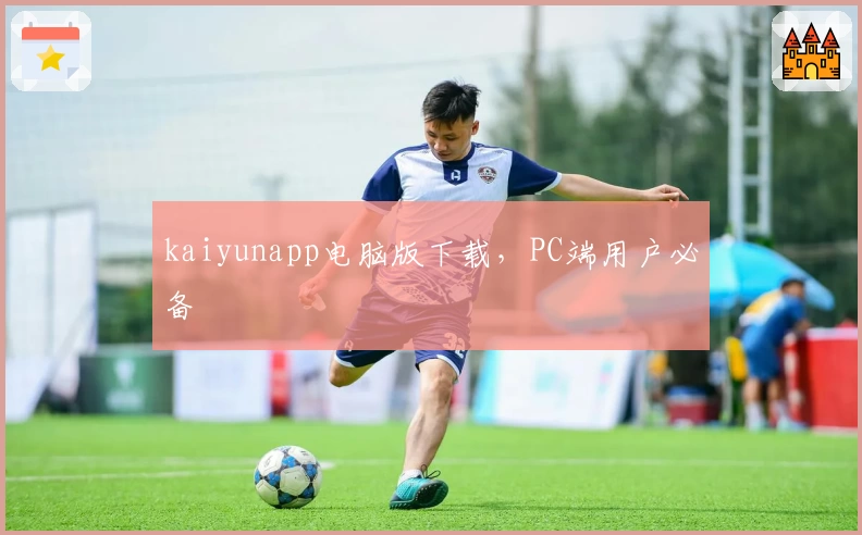 kaiyunapp电脑版下载，PC端用户必备