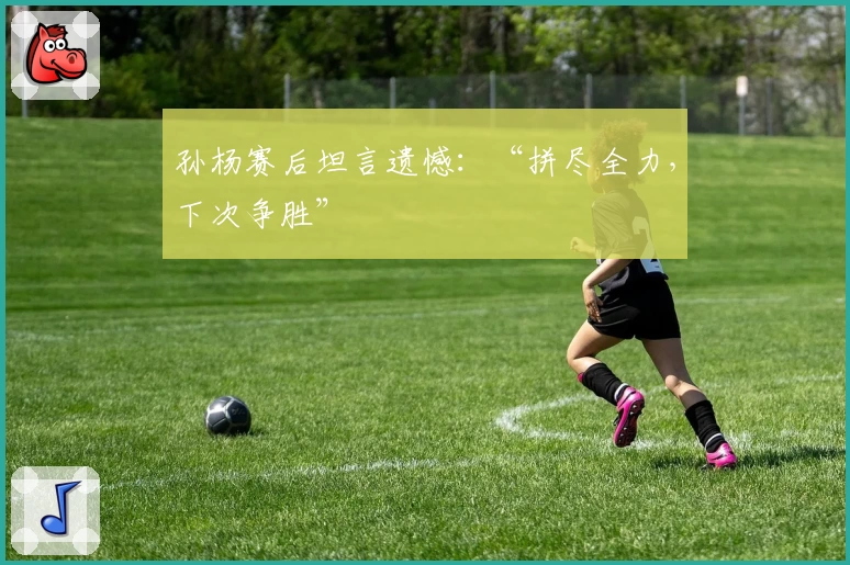 孙杨赛后坦言遗憾：“拼尽全力，下次争胜”