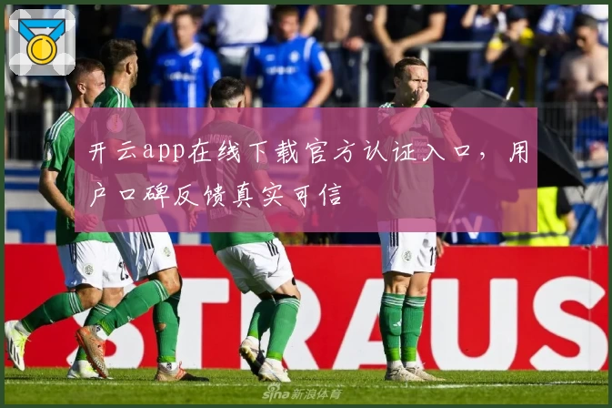 开云app在线下载官方认证入口，用户口碑反馈真实可信